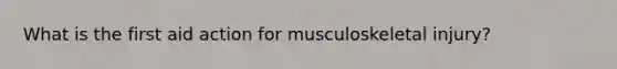 What is the first aid action for musculoskeletal injury?