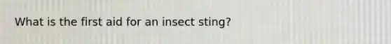 What is the first aid for an insect sting?