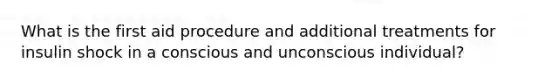 What is the first aid procedure and additional treatments for insulin shock in a conscious and unconscious individual?