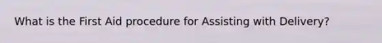 What is the First Aid procedure for Assisting with Delivery?