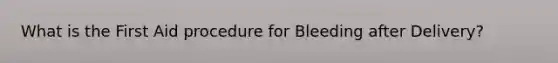 What is the First Aid procedure for Bleeding after Delivery?