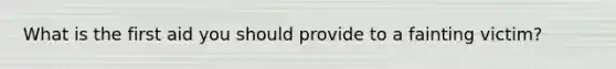 What is the first aid you should provide to a fainting victim?
