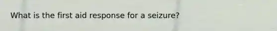 What is the first aid response for a seizure?