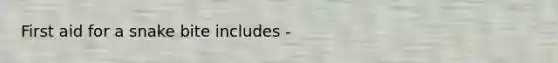 First aid for a snake bite includes -