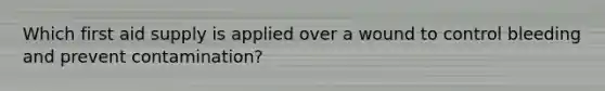 Which first aid supply is applied over a wound to control bleeding and prevent contamination?