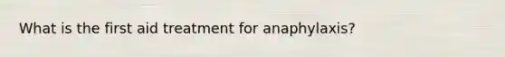 What is the first aid treatment for anaphylaxis?