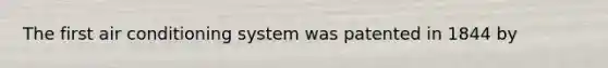 The first air conditioning system was patented in 1844 by