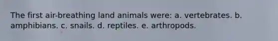 The first air-breathing land animals were: a. vertebrates. b. amphibians. c. snails. d. reptiles. e. arthropods.