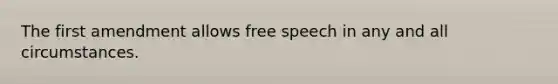 The first amendment allows free speech in any and all circumstances.