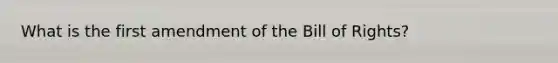 What is the first amendment of the Bill of Rights?