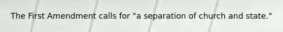 The First Amendment calls for "a separation of church and state."