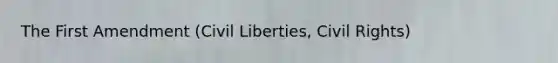 The First Amendment (Civil Liberties, <a href='https://www.questionai.com/knowledge/kkdJLQddfe-civil-rights' class='anchor-knowledge'>civil rights</a>)