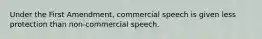 Under the First Amendment, commercial speech is given less protection than non-commercial speech.