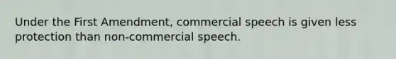 Under the First Amendment, commercial speech is given less protection than non-commercial speech.