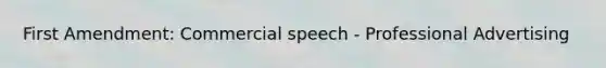 First Amendment: Commercial speech - Professional Advertising