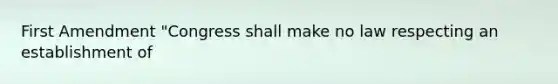 First Amendment "Congress shall make no law respecting an establishment of