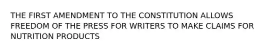 THE FIRST AMENDMENT TO THE CONSTITUTION ALLOWS FREEDOM OF THE PRESS FOR WRITERS TO MAKE CLAIMS FOR NUTRITION PRODUCTS