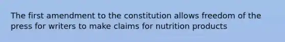 The first amendment to the constitution allows freedom of the press for writers to make claims for nutrition products