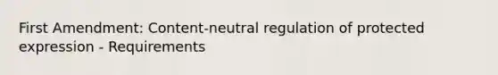 First Amendment: Content-neutral regulation of protected expression - Requirements