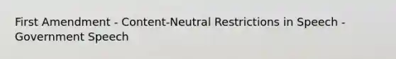 First Amendment - Content-Neutral Restrictions in Speech - Government Speech