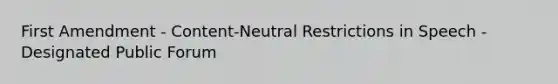 First Amendment - Content-Neutral Restrictions in Speech - Designated Public Forum