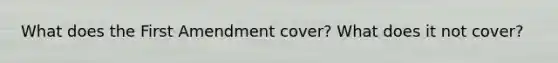 What does the First Amendment cover? What does it not cover?