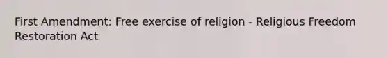 First Amendment: Free exercise of religion - Religious Freedom Restoration Act