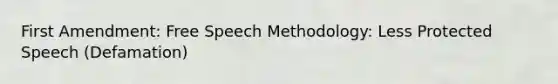 First Amendment: Free Speech Methodology: Less Protected Speech (Defamation)