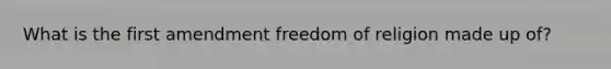 What is the first amendment freedom of religion made up of?