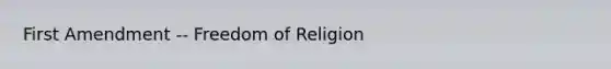 First Amendment -- Freedom of Religion