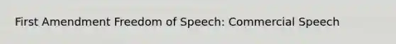 First Amendment Freedom of Speech: Commercial Speech