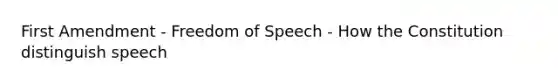 First Amendment - Freedom of Speech - How the Constitution distinguish speech