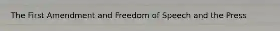 The First Amendment and Freedom of Speech and the Press