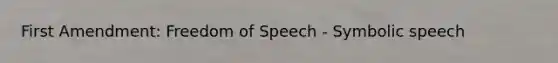 First Amendment: Freedom of Speech - Symbolic speech