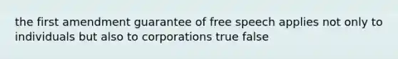 the first amendment guarantee of free speech applies not only to individuals but also to corporations true false