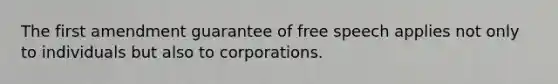 The first amendment guarantee of free speech applies not only to individuals but also to corporations.