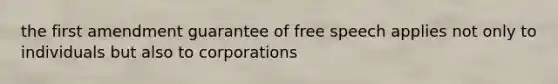 the first amendment guarantee of free speech applies not only to individuals but also to corporations