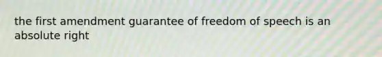 the first amendment guarantee of freedom of speech is an absolute right