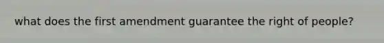 what does the first amendment guarantee the right of people?