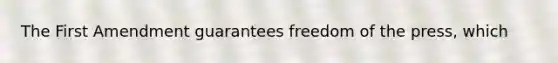 The First Amendment guarantees freedom of the press, which