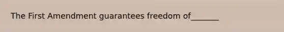 The First Amendment guarantees freedom of_______