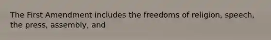 The First Amendment includes the freedoms of religion, speech, the press, assembly, and