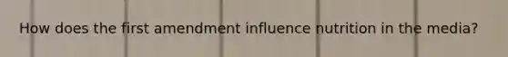 How does the first amendment influence nutrition in the media?