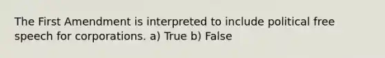 The First Amendment is interpreted to include political free speech for corporations. a) True b) False