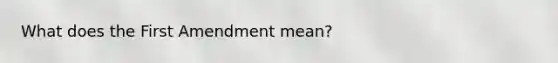 What does the First Amendment mean?