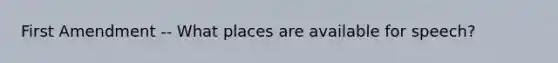 First Amendment -- What places are available for speech?