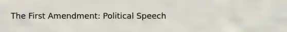 The First Amendment: Political Speech