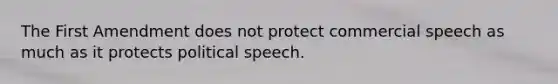 The First Amendment does not protect commercial speech as much as it protects political speech.