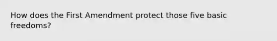 How does the First Amendment protect those five basic freedoms?