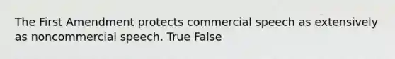 The First Amendment protects commercial speech as extensively as noncommercial speech. True False